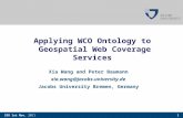 1 SSO 1st Nov, 2011 Applying WCO Ontology to Geospatial Web Coverage Services Xia Wang and Peter Baumann xia.wang@jacobs-university.de Jacobs University.