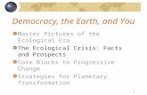 1 Democracy, the Earth, and You Master Pictures of the Ecological Era The Ecological Crisis: Facts and Prospects Core Blocks to Progressive Change Strategies.