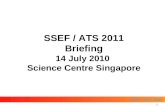 SSEF ATS ISEF SSEF / ATS 2011 Briefing 14 July 2010 Science Centre Singapore 1
