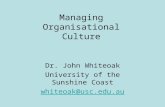 Managing Organisational Culture Dr. John Whiteoak University of the Sunshine Coast whiteoak@usc.edu.au.