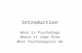 Introduction What is Psychology Where it came from What Psychologists do.