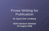Prose Writing for Publication Mr Jason Erik Lundberg GEB Literature Seminar 23 August 2008.