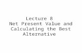 Lecture 8 Net Present Value and Calculating the Best Alternative.