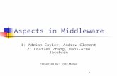 1 Aspects in Middleware 1: Adrian Coyler, Andrew Clement 2: Charles Zhang, Hans-Arno Jacobsen Presented by: Itay Maman.