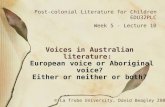 Post-colonial Literature for Children EDU32PLC Week 5 - Lecture 10 Voices in Australian literature: European voice or Aboriginal voice? Either or neither.