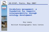 Vocabulary management: a foundation for semantic interoperability through ontology development Roy Lowry British Oceanographic Data Centre GO-ESSP, Paris,