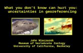 What you don’t know can hurt you: uncertainties in georeferencing John Wieczorek Museum of Vertebrate Zoology University of California, Berkeley.