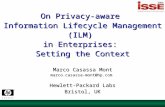 On Privacy-aware Information Lifecycle Management (ILM) in Enterprises: Setting the Context Marco Casassa Mont marco.casassa-mont@hp.com Hewlett-Packard.