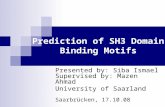 Prediction of SH3 Domain Binding Motifs Presented by: Siba Ismael Supervised by: Mazen Ahmad University of Saarland Saarbrücken, 17.10.08.