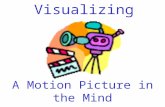 Visualizing A Motion Picture in the Mind. What Is Visualizing? “As you muse over a poem, read a novel, or pause over a newspaper story, a picture forms.