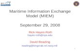 1 Maritime Information Exchange Model (MIEM) September 29, 2008 Rick Hayes-Roth hayes-roth@nps.edu David Reading reading@kingcrab.nrl.navy.mil.