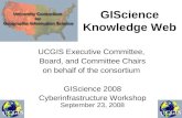 GIScience Knowledge Web UCGIS Executive Committee, Board, and Committee Chairs on behalf of the consortium GIScience 2008 Cyberinfrastructure Workshop.