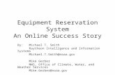 Equipment Reservation System An Online Success Story By:Michael T. Smith Raytheon Intelligence and Information Systems Michael.T.Smith@noaa.gov Mike Gerber.