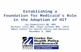 Establishing a Foundation for Medicaid’s Role in the Adoption of HIT Jay Himmelstein MD, MPH Michael Tutty MHA, Shaun Alfreds MBA, CPHIT UMass Center for.
