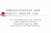 Administrative and Public Health Law An Introduction for Health Care Administrators Presented Spring 2003 University of New Orleans.
