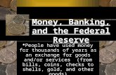 Money, Banking, and the Federal Reserve  People have used money for thousands of years as an exchange for goods and/or services (from bills, coins, checks.