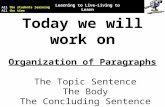 Today we will work on Organization of Paragraphs The Topic Sentence The Body The Concluding Sentence All the students learning All the time Learning to.
