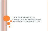 T EN QUESTIONS TO CONSIDER IN DESIGNING AN IMPACT EVALUATION.