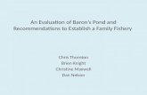 An Evaluation of Baron’s Pond and Recommendations to Establish a Family Fishery Chris Thornton Brien Knight Christine Maxwell Dan Nelson.