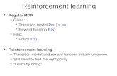 Reinforcement learning Regular MDP –Given: Transition model P(s’ | s, a) Reward function R(s) –Find: Policy  (s) Reinforcement learning –Transition model.