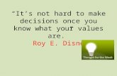 “It’s not hard to make decisions once you know what your values are.” Roy E. Disney.
