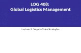 LOG 408: Global Logistics Management Lecture 5: Supply Chain Strategies.