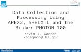 Data Collection and Processing Using APEX2, SHELXTL and the Bruker PHOTON 100 Kevin J. Gagnon kjgagnon@lbl.gov.