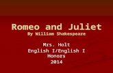 Romeo and Juliet By William Shakespeare Mrs. Holt English I/English I Honors 2014.
