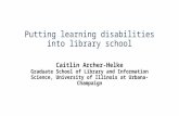 Putting learning disabilities into library school Caitlin Archer-Helke Graduate School of Library and Information Science, University of Illinois at Urbana-Champaign.