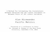 A Method for Estimating the Correlations Between Observed and IRT Latent Variables or Between Pairs of IRT Latent Variables Alan Nicewander Pacific Metrics.