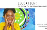EDUCATION: The Anchor for Caribbean Sustainability Dr. Didacus Jules Director General OECS.