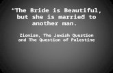 “The Bride is Beautiful, but she is married to another man.” Zionism, The Jewish Question and The Question of Palestine.