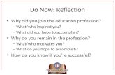 Do Now: Reflection Why did you join the education profession? – What/who inspired you? – What did you hope to accomplish? Why do you remain in the profession?
