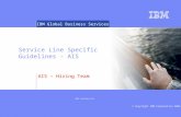 © Copyright IBM Corporation 2006 IBM Confidential IBM Global Business Services Service Line Specific Guidelines - AIS AIS – Hiring Team.
