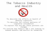 The Tobacco Industry and Health To describe the effects on health of smoking cigarettes To describe the current patterns of cigarette consumption To explain.