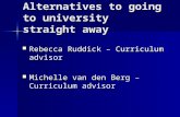 Alternatives to going to university straight away Rebecca Ruddick – Curriculum advisor Rebecca Ruddick – Curriculum advisor Michelle van den Berg – Curriculum.