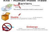 R48 - Human-Made Trade Barriers Tariff - a ____________ on Imported Goods Quota- A ___________________ on the amount of goods that can be imported from.