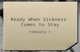 Ready When Sickness Comes to Stay February 1. Think About It … When you are sick, what helps you feel better? We all have our little remedies for trying.