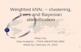 1 Peter Fox Data Analytics – ITWS-4963/ITWS-6965 Week 5a, February 24, 2015 Weighted kNN, ~ clustering, trees and Bayesian classification.