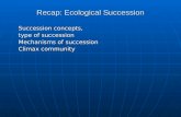 Recap: Ecological Succession Succession concepts, type of succession Mechanisms of succession Climax community.