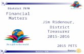 District 7570 Jim Ridenour, District Treasurer 2015-2016 2015 PETS Financial Matters.