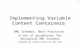 1 Implementing Variable Content Containers XML Schemas: Best Practices A set of guidelines for designing XML Schemas Created by discussions on xml-dev.