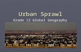 Urban Sprawl Grade 12 Global Geography. What is Urban Sprawl ► Urban Sprawl is a pattern of land use that is characterized by spread out automobile dependant.