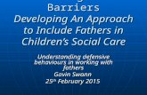 Breaking Down Barriers Developing An Approach to Include Fathers in Children’s Social Care Understanding defensive behaviours in working with fathers Gavin.