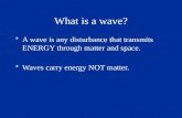 What is a wave? A wave is any disturbance that transmits ENERGY through matter and space. Waves carry energy NOT matter.