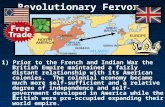 Revolutionary Fervor 1) Prior to the French and Indian War the British Empire maintained a fairly distant relationship with its American colonies. The.