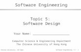 © Chinese University, CSE Dept. Software Engineering / 5 - 1 Software Engineering Topic 5: Software Design Your Name: _____________________ Computer Science.