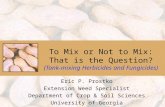 To Mix or Not to Mix: That is the Question? (Tank-mixing Herbicides and Fungicides) Eric P. Prostko Extension Weed Specialist Department of Crop & Soil.