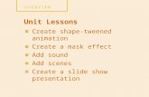 Create shape-tweened animation Create a mask effect Add sound Add scenes Create a slide show presentation Unit Lessons.