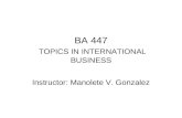 BA 447 TOPICS IN INTERNATIONAL BUSINESS Instructor: Manolete V. Gonzalez.